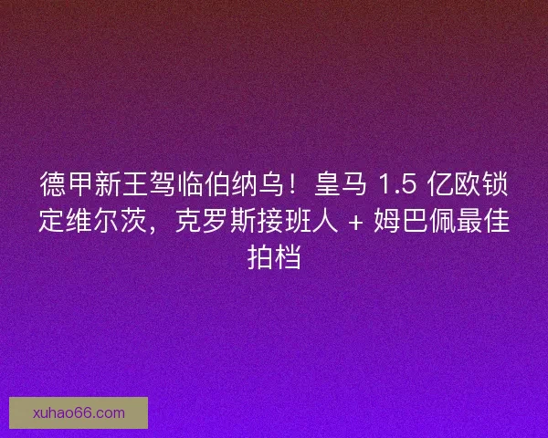 德甲新王驾临伯纳乌!皇马 1.5 亿欧锁定维尔茨,克罗斯接班人 + 姆巴佩最佳拍档 德甲新王驾临伯纳乌!皇马 1.5 亿欧锁定维尔茨,克罗斯接班人 + 姆巴佩最佳拍档