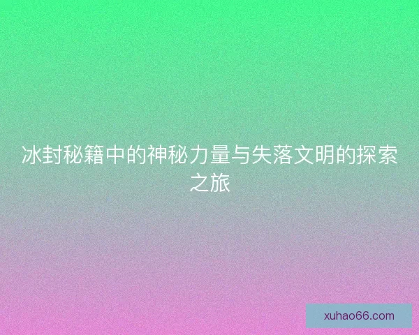 冰封秘籍中的神秘力量与失落文明的探索之旅