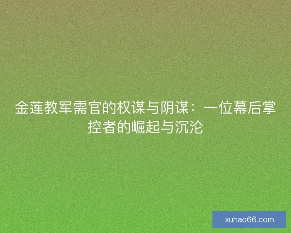 金莲教军需官的权谋与阴谋：一位幕后掌控者的崛起与沉沦