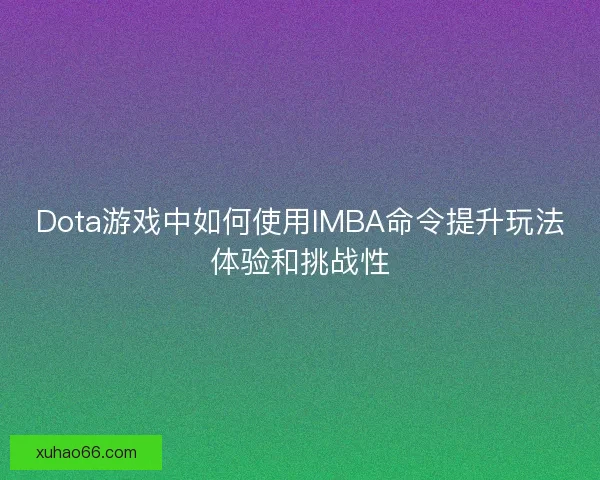 Dota游戏中如何使用IMBA命令提升玩法体验和挑战性