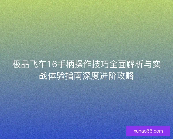 极品飞车16手柄操作技巧全面解析与实战体验指南深度进阶攻略
