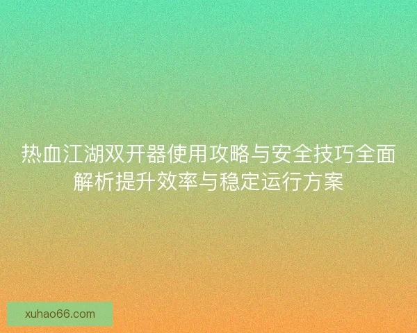 热血江湖双开器使用攻略与安全技巧全面解析提升效率与稳定运行方案 热血江湖双开器使用攻略与安全技巧全面解析提升效率与稳定运行方案