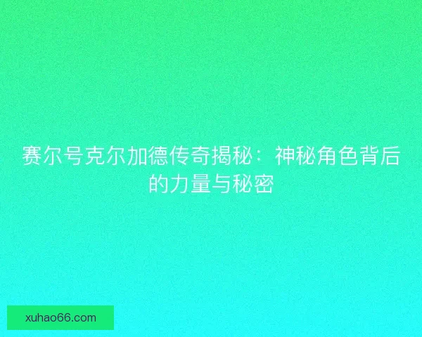 赛尔号克尔加德传奇揭秘:神秘角色背后的力量与秘密 赛尔号克尔加德传奇揭秘:神秘角色背后的力量与秘密