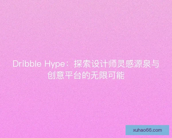 Dribble Hype：探索设计师灵感源泉与创意平台的无限可能