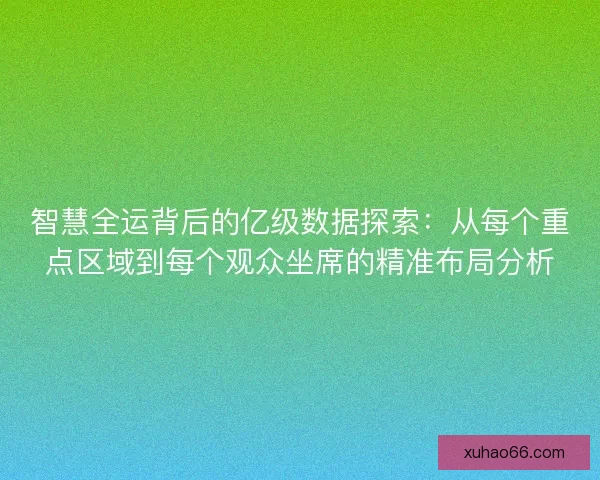智慧全运背后的亿级数据探索：从每个重点区域到每个观众坐席的精准布局分析