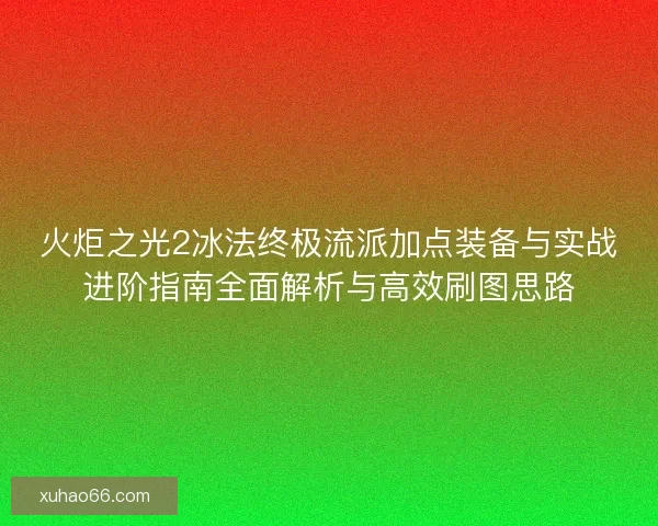 火炬之光2冰法终极流派加点装备与实战进阶指南全面解析与高效刷图思路