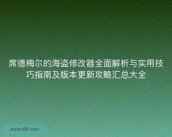 席德梅尔的海盗修改器全面解析与实用技巧指南及版本更新攻略汇总大全 席德梅尔的海盗修改器全面解析与实用技巧指南及版本更新攻略汇总大全