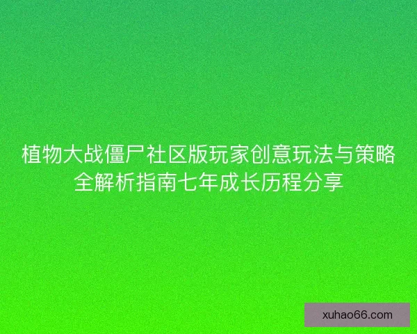 植物大战僵尸社区版玩家创意玩法与策略全解析指南七年成长历程分享