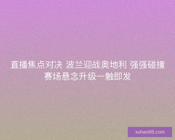 直播焦点对决 波兰迎战奥地利 强强碰撞赛场悬念升级一触即发